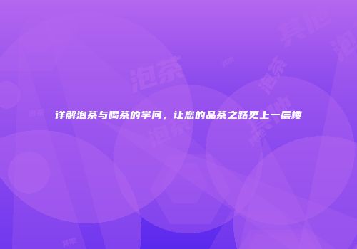 详解泡茶与喝茶的学问，让您的品茶之路更上一层楼