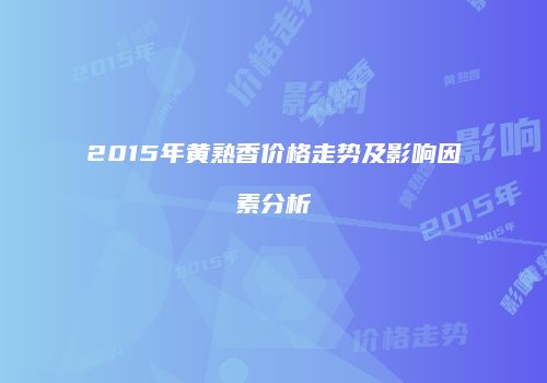 2015年黄熟香价格走势及影响因素分析