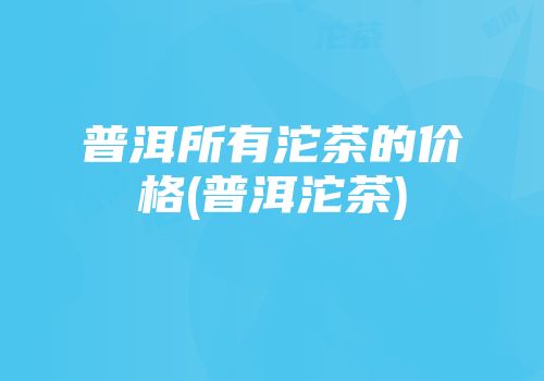 普洱所有沱茶的价格(普洱沱茶)