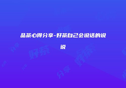 品茶心得分享-好茶自己会说话的说说