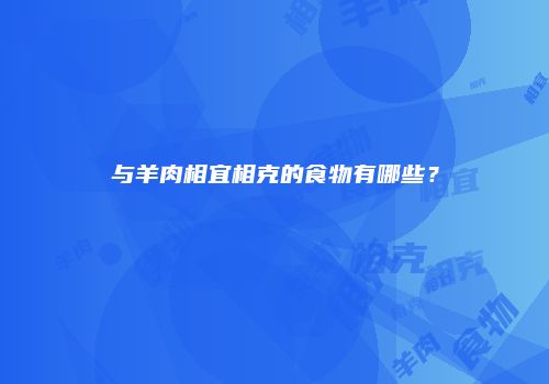 与羊肉相宜相克的食物有哪些？