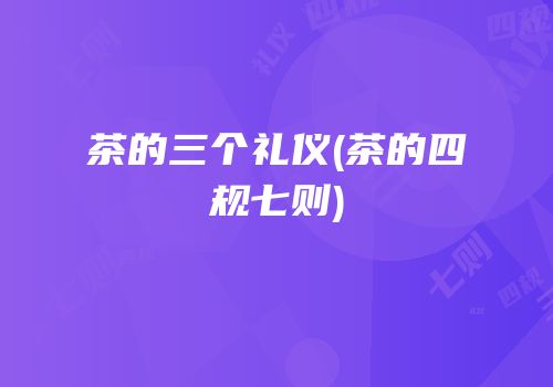 茶的三个礼仪(茶的四规七则)