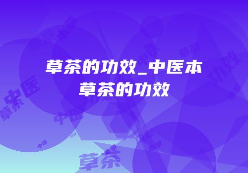 草茶的功效_中医本草茶的功效
