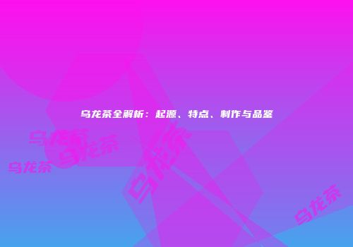 乌龙茶全解析：起源、特点、制作与品鉴