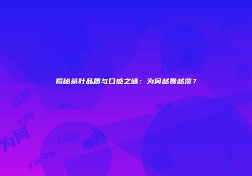 揭秘茶叶品质与口感之谜：为何越贵越淡？