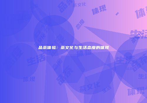 品茶体验：茶文化与生活态度的体现