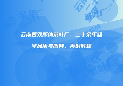 云南西双版纳茶叶厂：二十余年坚守品质与服务，再创辉煌
