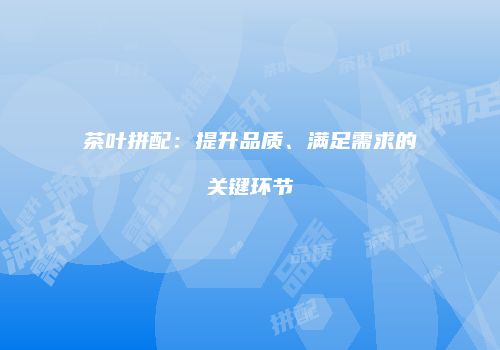 茶叶拼配：提升品质、满足需求的关键环节