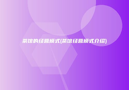 茶馆的经营模式(茶馆经营模式介绍)
