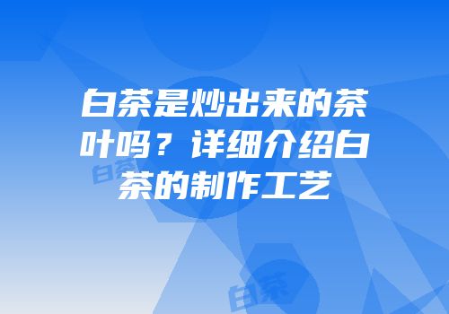 白茶是炒出来的茶叶吗？详细介绍白茶的制作工艺
