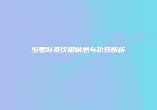 酸枣叶茶饮用禁忌与功效解析