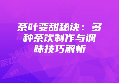 茶叶变甜秘诀：多种茶饮制作与调味技巧解析
