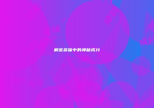 解密茶味中的神秘成分