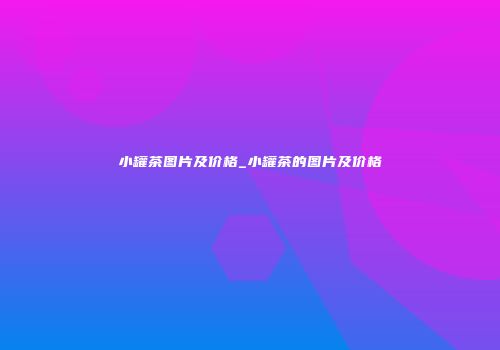 小罐茶图片及价格_小罐茶的图片及价格