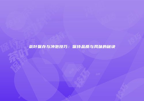 茶叶保存与冲泡技巧：保持品质与风味的秘诀
