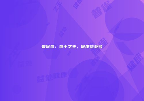 普雀茶：茶中之王，健康益处多