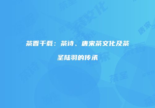 茶香千载：茶诗、唐宋茶文化及茶圣陆羽的传承