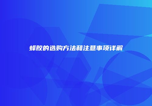 蜂胶的选购方法和注意事项详解