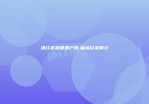 滇红茶是哪里产的,诸城红茶简介