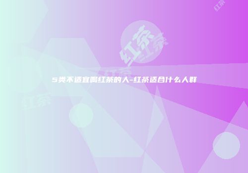 5类不适宜喝红茶的人-红茶适合什么人群