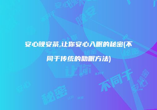 安心晚安茶,让你安心入眠的秘密(不同于传统的助眠方法)