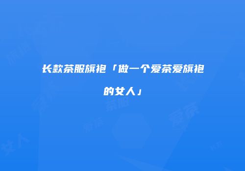 长款茶服旗袍「做一个爱茶爱旗袍的女人」