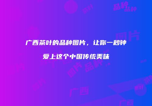 广西茶叶的品种图片，让你一秒钟爱上这个中国传统美味