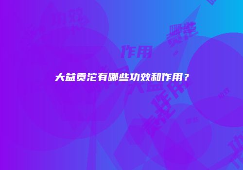 大益贡沱有哪些功效和作用？