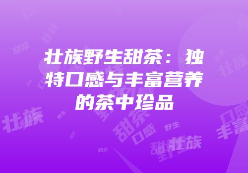 壮族野生甜茶：独特口感与丰富营养的茶中珍品