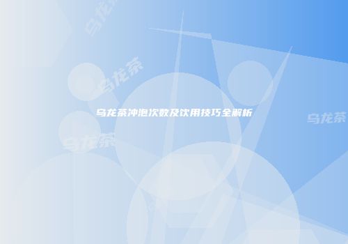 乌龙茶冲泡次数及饮用技巧全解析