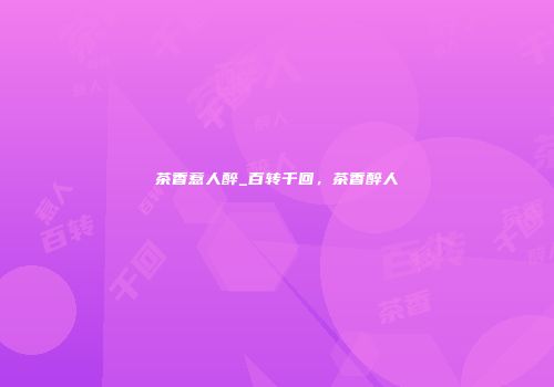 茶香惹人醉_百转千回，茶香醉人