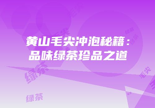 黄山毛尖冲泡秘籍：品味绿茶珍品之道