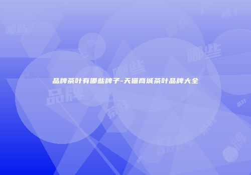 品牌茶叶有哪些牌子-天猫商城茶叶品牌大全