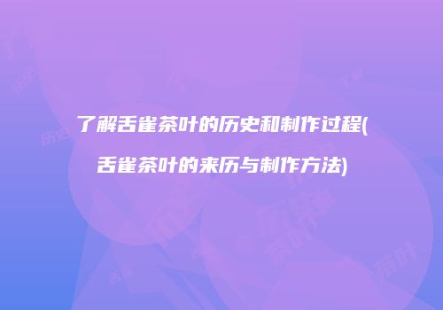 了解舌雀茶叶的历史和制作过程(舌雀茶叶的来历与制作方法)
