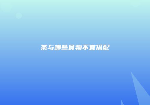 茶与哪些食物不宜搭配