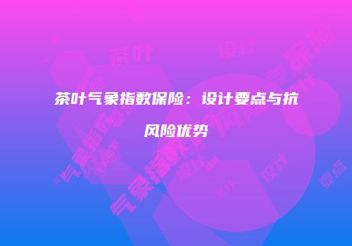 茶叶气象指数保险：设计要点与抗风险优势