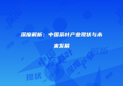 深度解析：中国茶叶产业现状与未来发展
