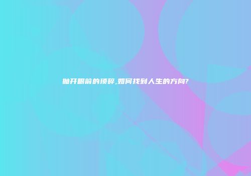 抛开眼前的琐碎,如何找到人生的方向?