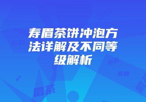 寿眉茶饼冲泡方法详解及不同等级解析