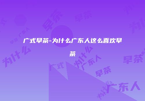 广式早茶-为什么广东人这么喜欢早茶