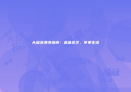 大益茶煮泡指南：品味茶艺，享受生活