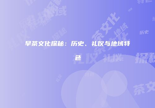 早茶文化探秘：历史、礼仪与地域特色