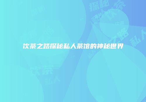 饮茶之路探秘私人茶馆的神秘世界