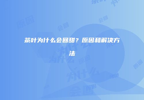 茶叶为什么会回甜？原因和解决方法