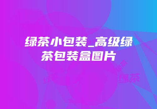 绿茶小包装_高级绿茶包装盒图片