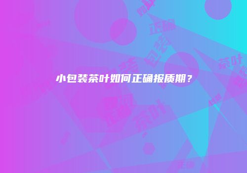 小包装茶叶如何正确报质期？
