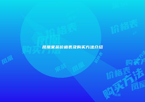 凤凰宋茶价格表及购买方法介绍