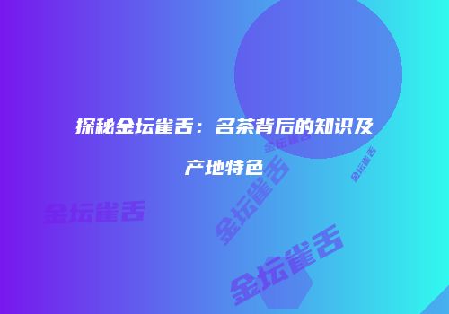 探秘金坛雀舌：名茶背后的知识及产地特色