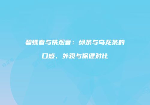 碧螺春与铁观音：绿茶与乌龙茶的口感、外观与保健对比