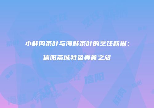 小鲜肉茶叶与海鲜茶叶的烹饪新探：信阳茶城特色美食之旅